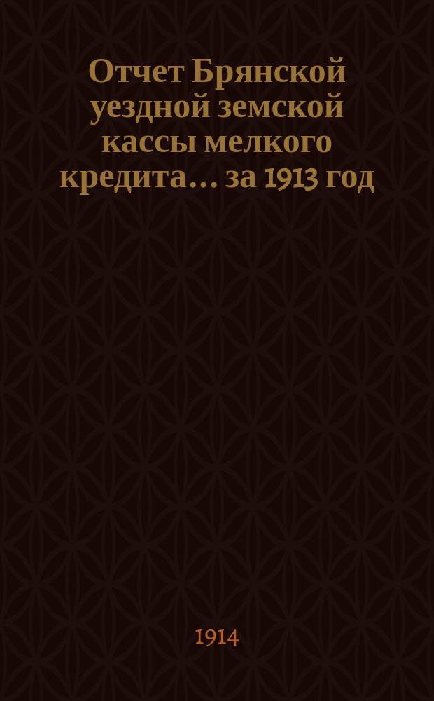 Отчет Брянской уездной земской кассы мелкого кредита... за 1913 год