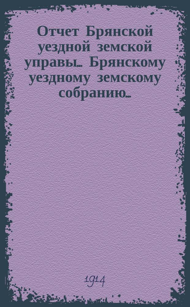 Отчет Брянской уездной земской управы... Брянскому уездному земскому собранию.. : Об оказании агрономической помощи населению в Брянском уезде... за 1913 год. XLIX-му очередному... 1914 года