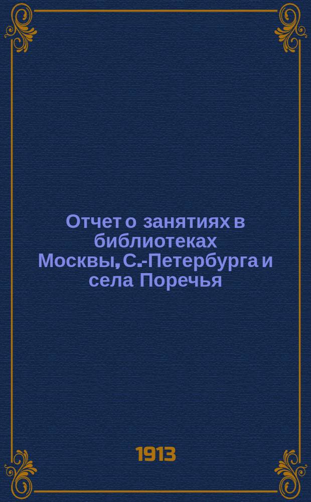 ... Отчет о занятиях в библиотеках Москвы, С.-Петербурга и села Поречья (гр. Уваровых) : (Авг. - Окт. 1912 г.) : (С прил. 12 текстов)