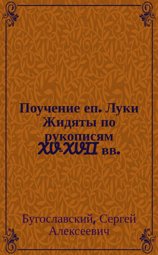 ... Поучение еп. Луки Жидяты по рукописям XV-XVII вв.