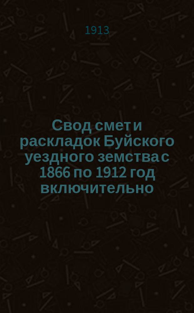 Свод смет и раскладок Буйского уездного земства с 1866 по 1912 год включительно
