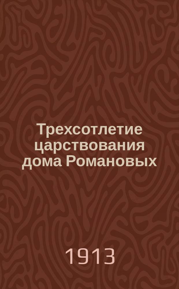 Трехсотлетие царствования дома Романовых : Объяснительный текст к световым картинам, относящимся в 300-летнему юбилею царствования дома Романовых