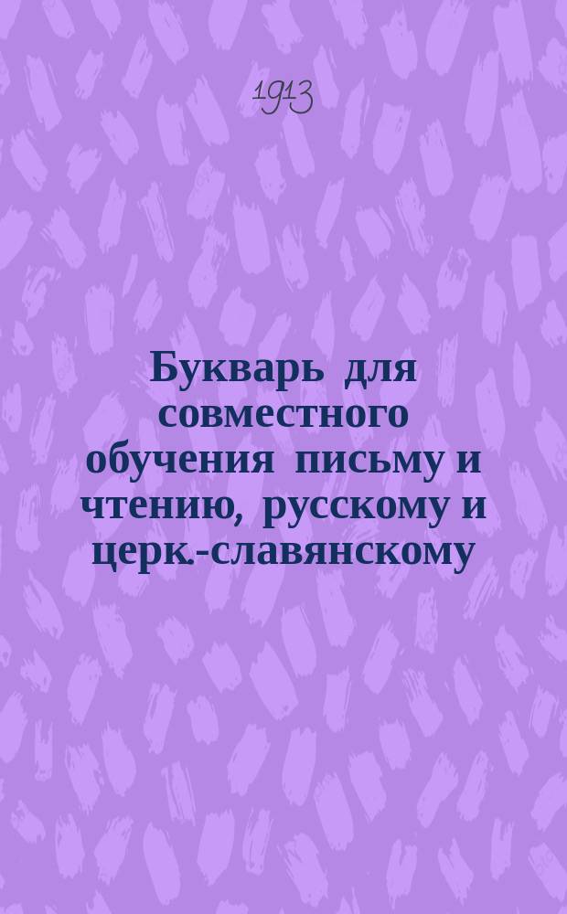 ... Букварь для совместного обучения письму и чтению, русскому и церк.-славянскому : Со многими рис., прописями прямого письма и с прил. подвиж. азбуки