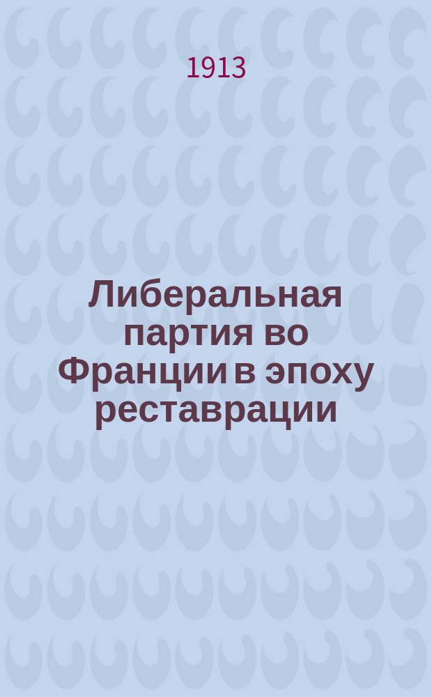 ... Либеральная партия во Франции в эпоху реставрации : Т. 1-