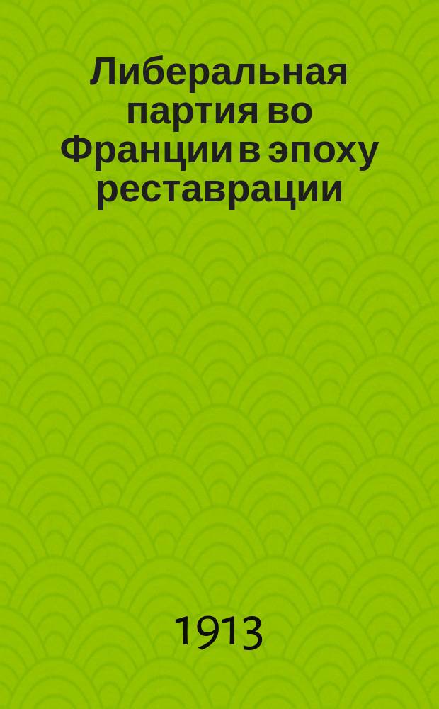 ... Либеральная партия во Франции в эпоху реставрации : Т. 1-. Т. 1 : 1814-1820