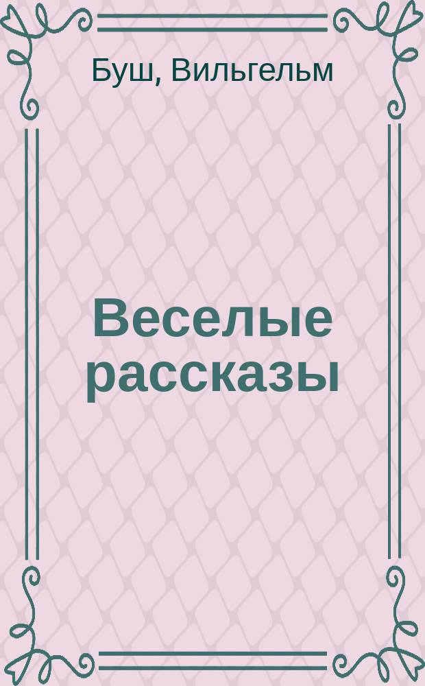 ... Веселые рассказы : (Макс и Мориц и др.) : С многочисл. рис