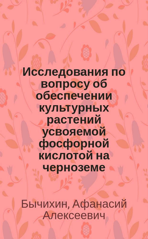 ... Исследования по вопросу об обеспечении культурных растений усвояемой фосфорной кислотой на черноземе