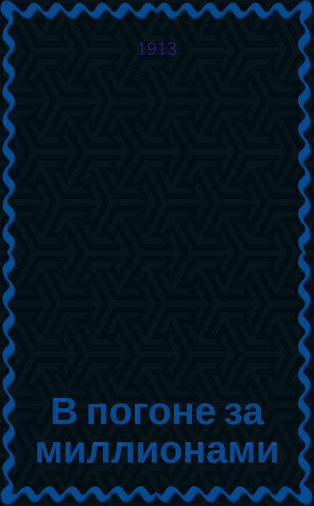 В погоне за миллионами : Богато ил. сенсац. роман из жизни великосвет. преступников. Вып. 1-