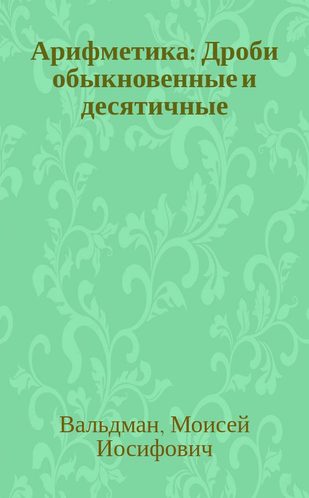 Арифметика : Дроби обыкновенные и десятичные
