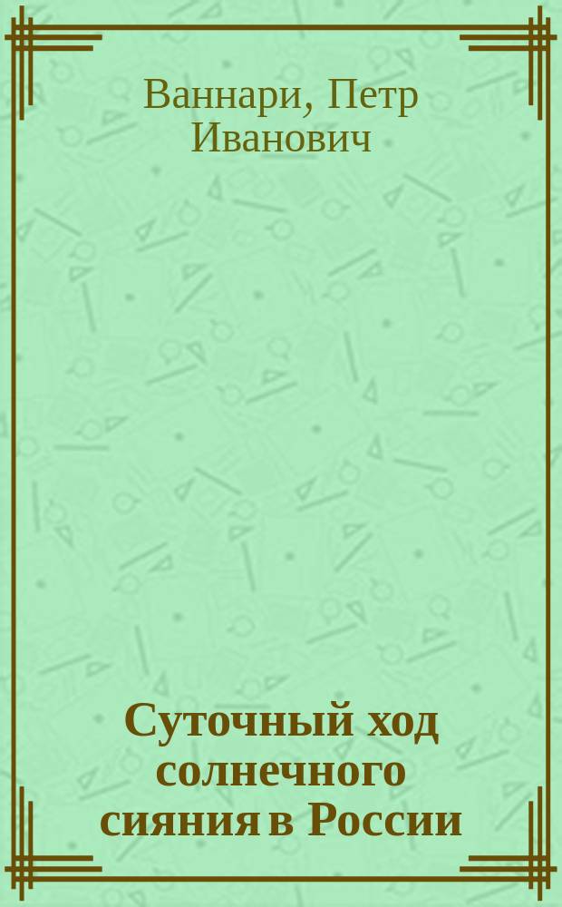 Суточный ход солнечного сияния в России : (Доложено в засед. Физ.-мат. отд-ния 18 янв. 1912 г.)