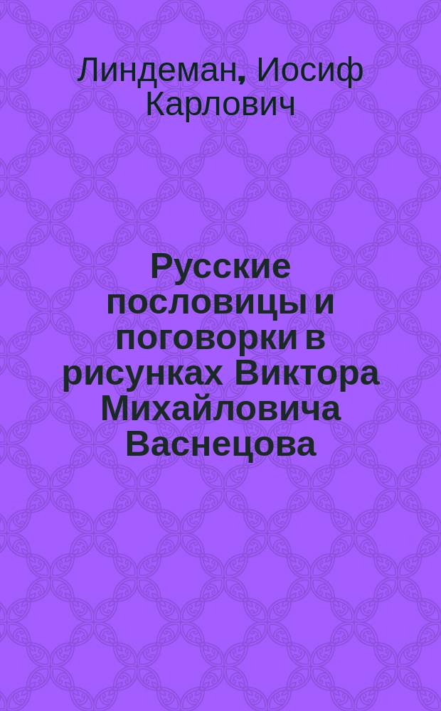Русские пословицы и поговорки в рисунках Виктора Михайловича Васнецова : Науч.-поясн. текст написал И.К. Линдеман