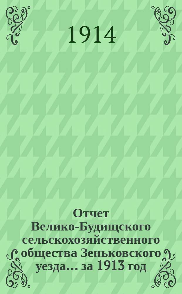 Отчет Велико-Будищского сельскохозяйственного общества Зеньковского уезда... ... за 1913 год