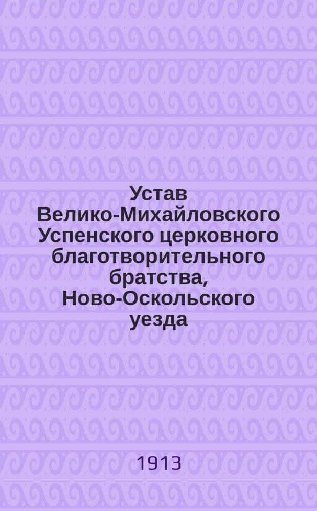 Устав Велико-Михайловского Успенского церковного благотворительного братства, Ново-Оскольского уезда, Курской губернии : Утв. 8 дек. 1912 г.