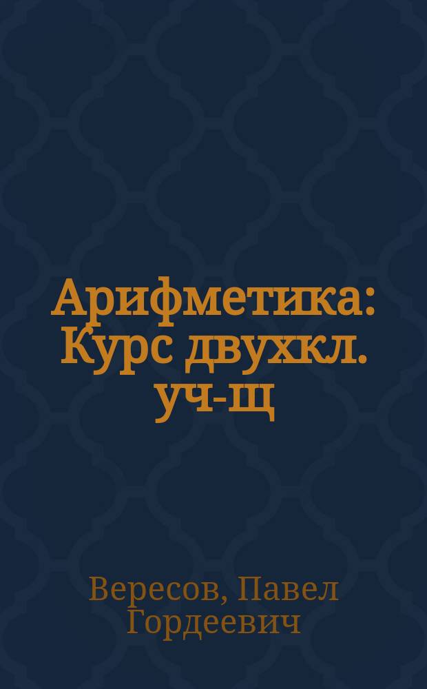Арифметика : Курс двухкл. уч-щ : Пособие для учащихся