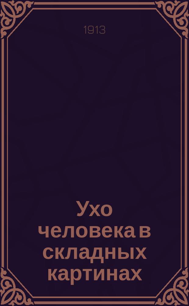Ухо человека в складных картинах (увеличено вдвое) : Крат., общедоступ. описание отд. частей уха и его отправлений