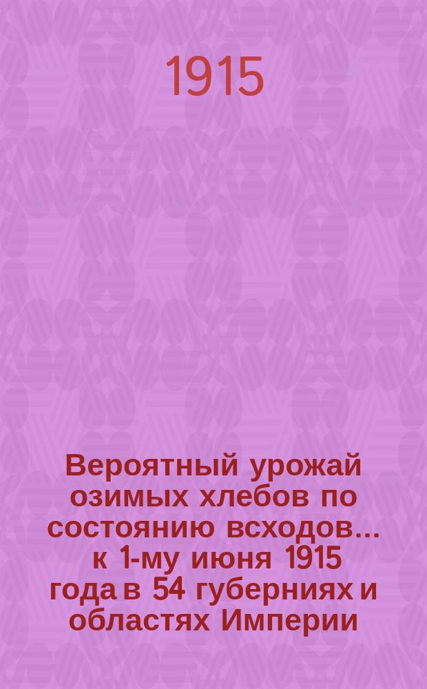 Вероятный урожай озимых хлебов по состоянию всходов... ... к 1-му июня 1915 года в 54 губерниях и областях Империи