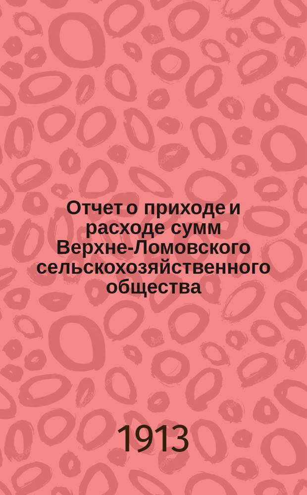 Отчет о приходе и расходе сумм Верхне-Ломовского сельскохозяйственного общества ... ... за 1912 год