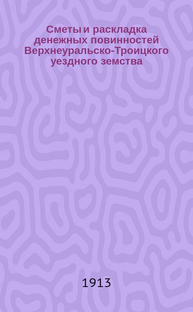 Сметы и раскладка денежных повинностей Верхнеуральско-Троицкого уездного земства... ... на 1914 год