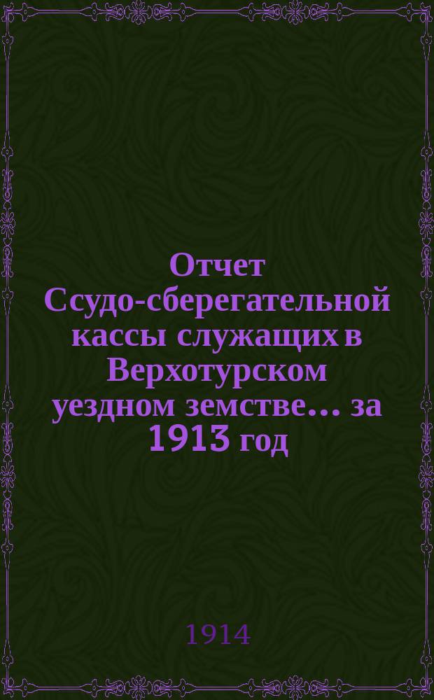 Отчет Ссудо-сберегательной кассы служащих в Верхотурском уездном земстве... за 1913 год