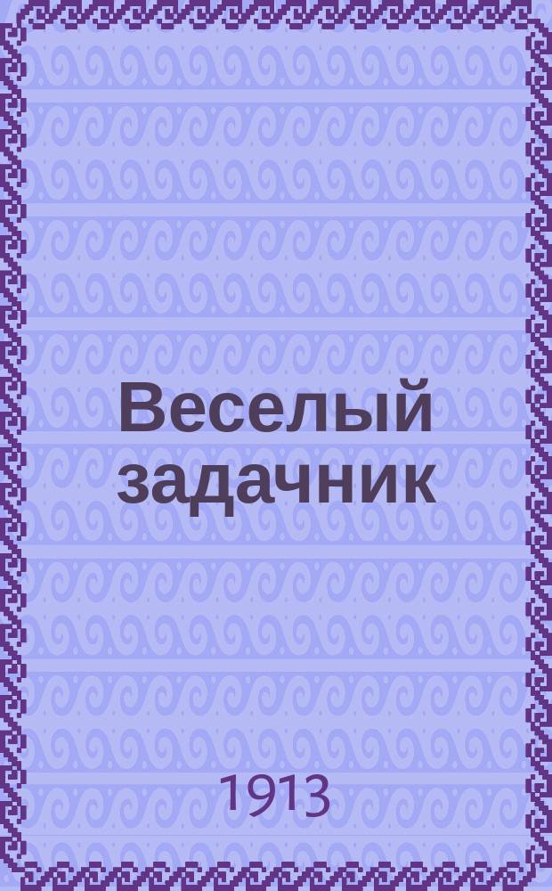 Веселый задачник : Веселые задачи, шарады, загадки, ребусы
