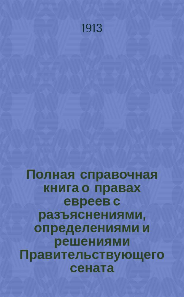 Полная справочная книга о правах евреев с разъяснениями, определениями и решениями Правительствующего сената