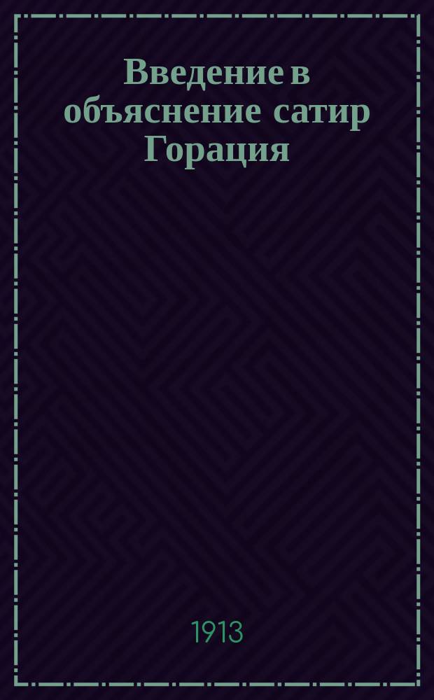 Введение в объяснение сатир Горация : Лекции, чит. студ. ист. филол. фак. 1 и 2 курсов слав.-рус. отд. проф. С.И. Веховым. 1912/13 г