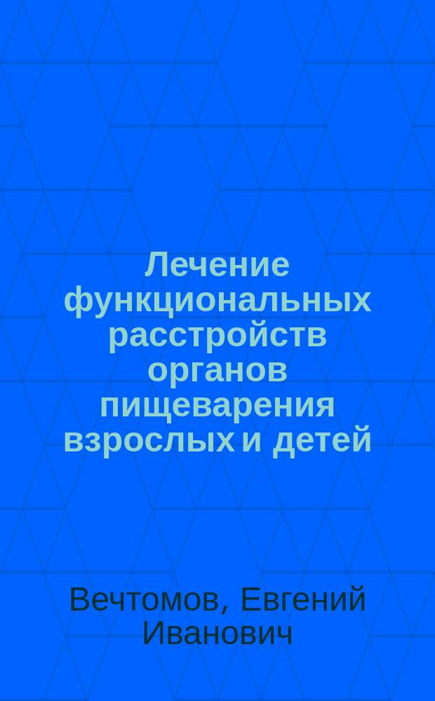 Лечение функциональных расстройств органов пищеварения взрослых и детей : Справ. книжка терапевта и педиатра