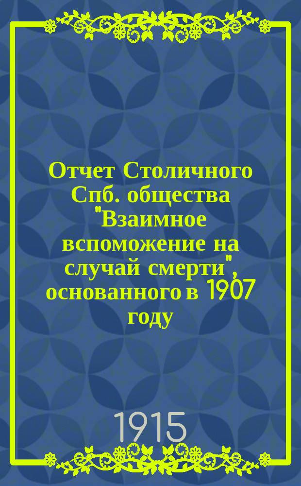 Отчет Столичного Спб. общества "Взаимное вспоможение на случай смерти", основанного в 1907 году... ... за 1914 г.