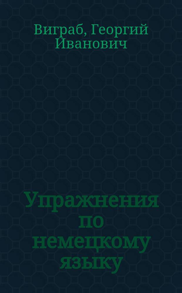 ... Упражнения по немецкому языку : Для 1 и 2 кл. сред. учеб. заведений : Изд. Б: с орфогр. прописями латин. шрифтом
