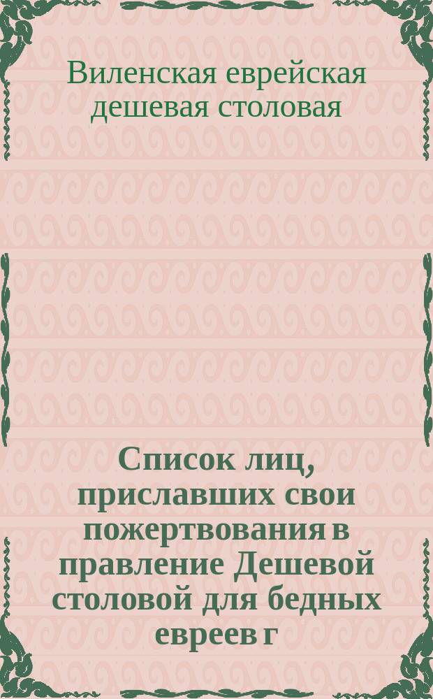 Список лиц, приславших свои пожертвования в правление Дешевой столовой для бедных евреев г. Вильны в пользу той же столовой и других благотворительных учреждений г. Вильны взамен поздравлений в Новый год (Рош-Гашоно) 5674 года