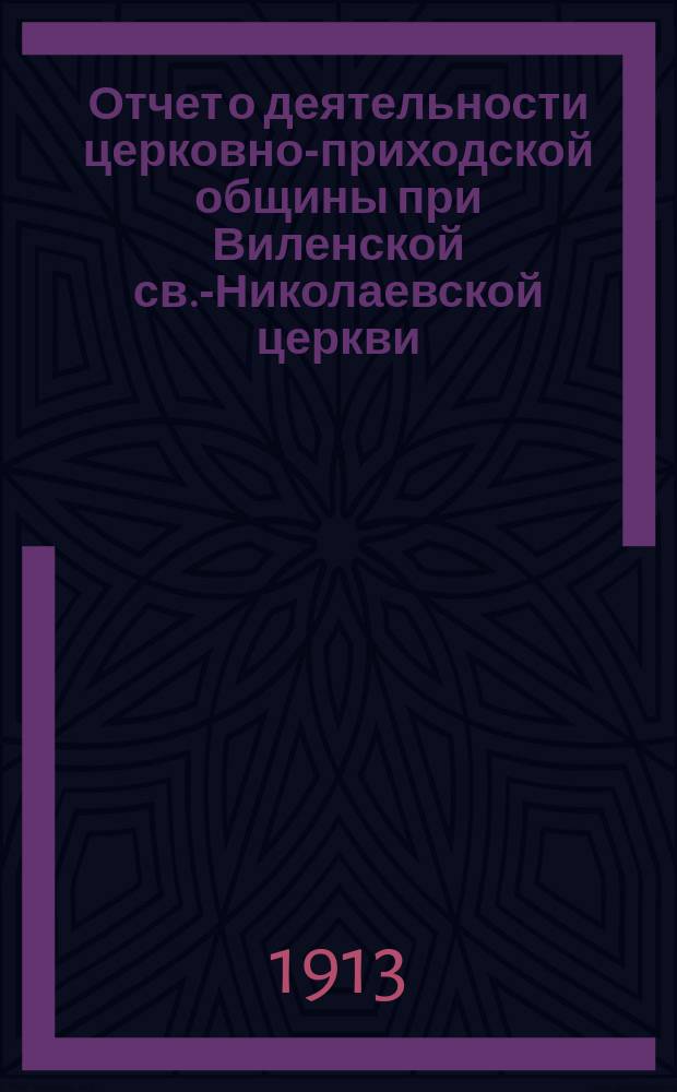 Отчет о деятельности церковно-приходской общины при Виленской св.-Николаевской церкви... ... за 1912 год