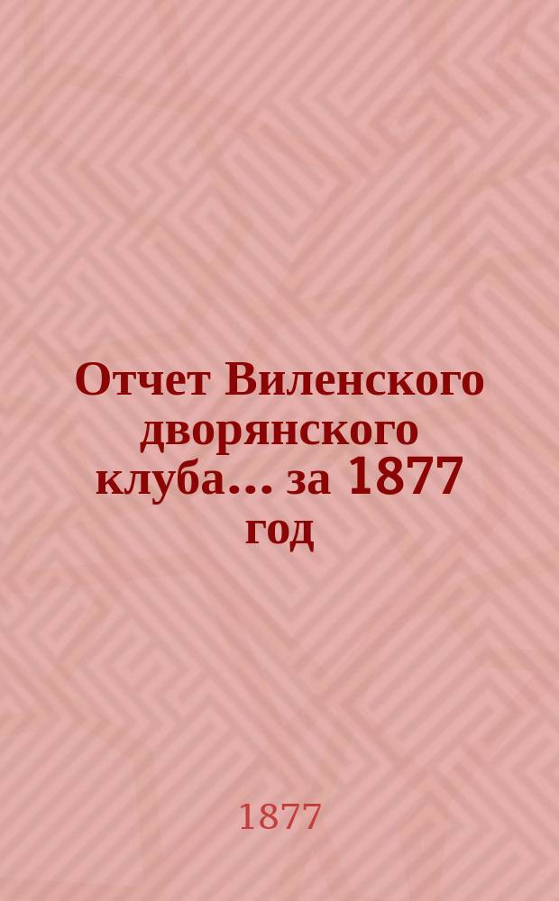 Отчет Виленского дворянского клуба... ... за 1877 год