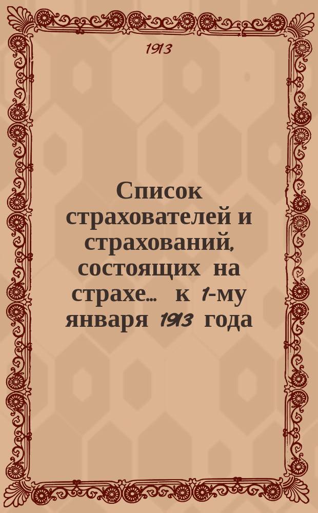 Список страхователей и страхований, состоящих на страхе... ... к 1-му января 1913 года
