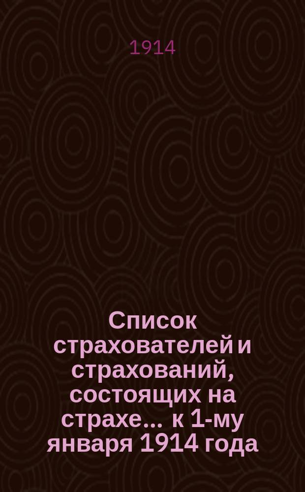 Список страхователей и страхований, состоящих на страхе... ... к 1-му января 1914 года