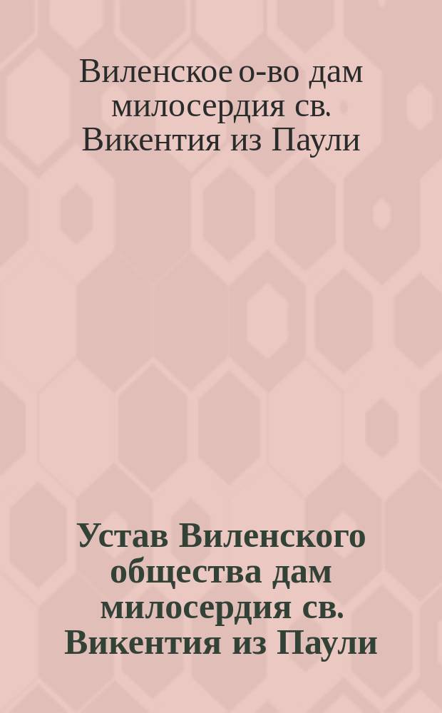 Устав Виленского общества дам милосердия св. Викентия из Паули : Утв. 22 марта 1913 г.