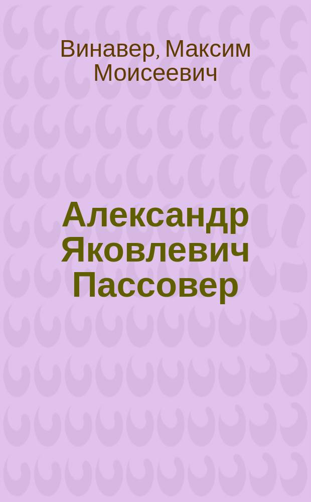 ... Александр Яковлевич Пассовер : (Воспоминания и впечатления)