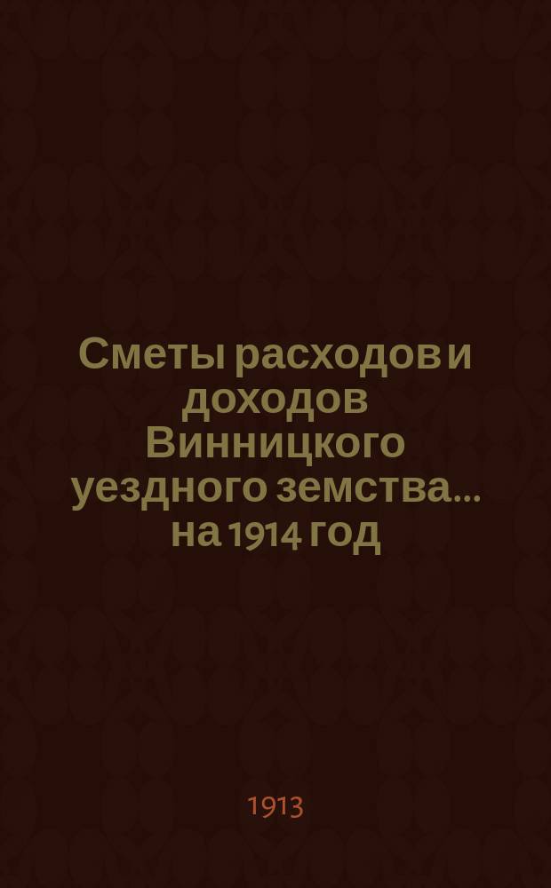 Сметы расходов и доходов Винницкого уездного земства... ... на 1914 год