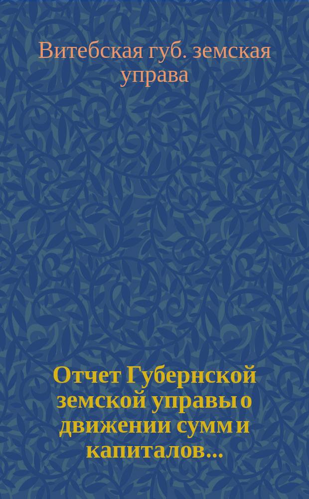 Отчет Губернской земской управы о движении сумм и капиталов...