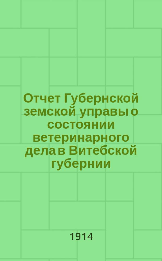 Отчет Губернской земской управы о состоянии ветеринарного дела в Витебской губернии... в 1913 г.