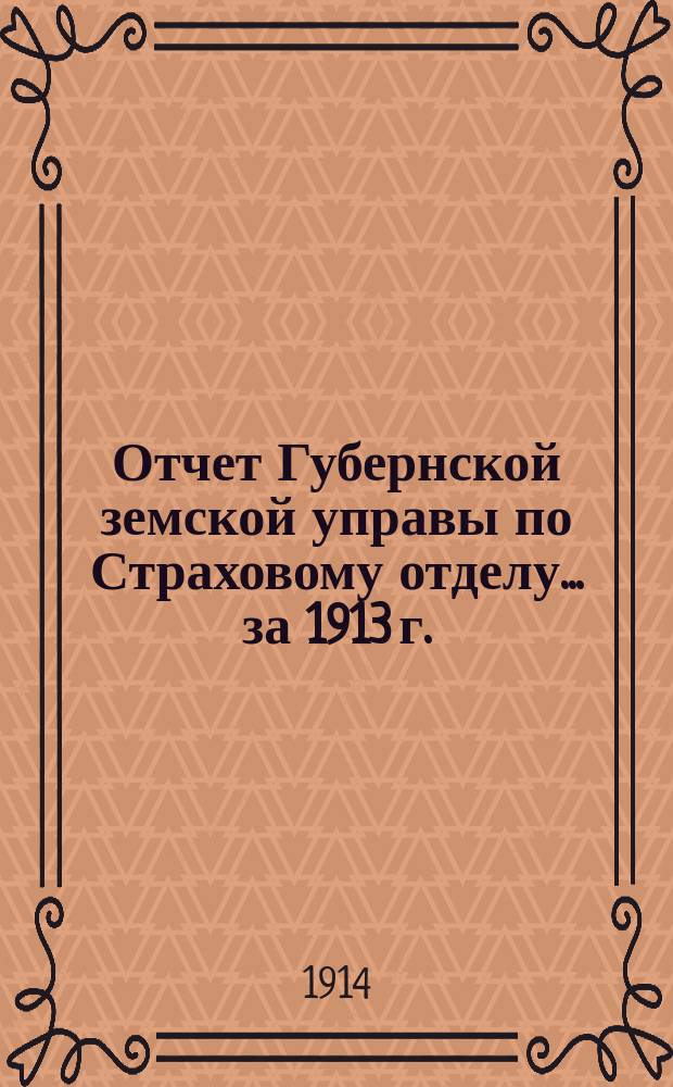 Отчет Губернской земской управы по Страховому отделу... ... за 1913 г.