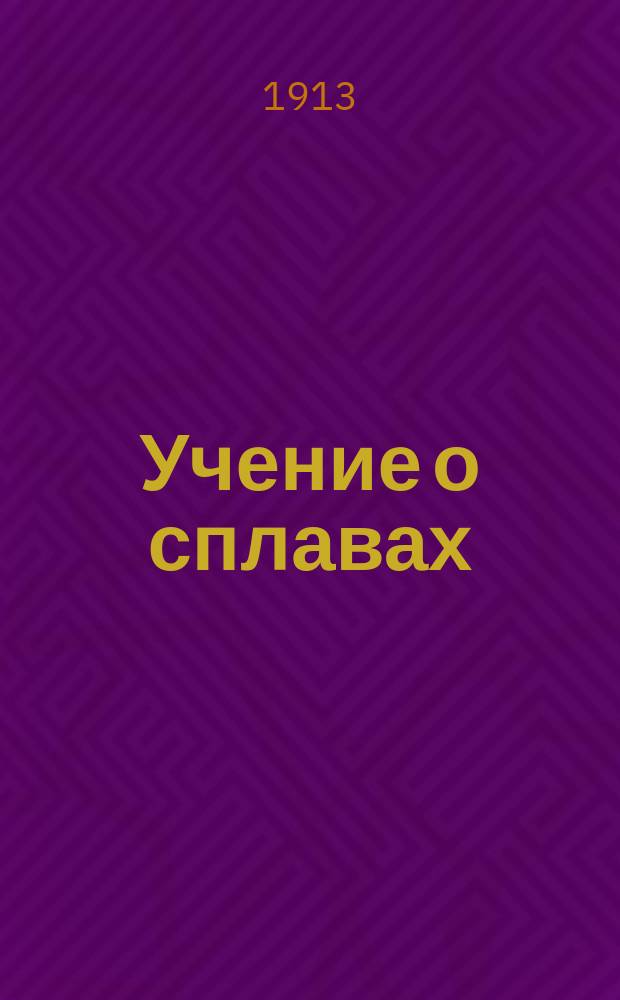 Учение о сплавах : Курс ст. кл. Михайлов. арт. акад