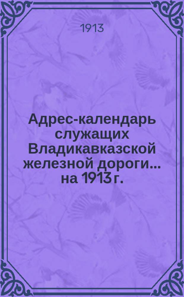 Адрес-календарь служащих Владикавказской железной дороги... ... на 1913 г.