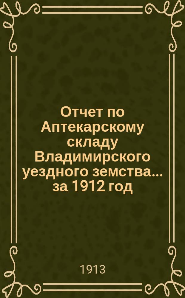 Отчет по Аптекарскому складу Владимирского уездного земства... за 1912 год