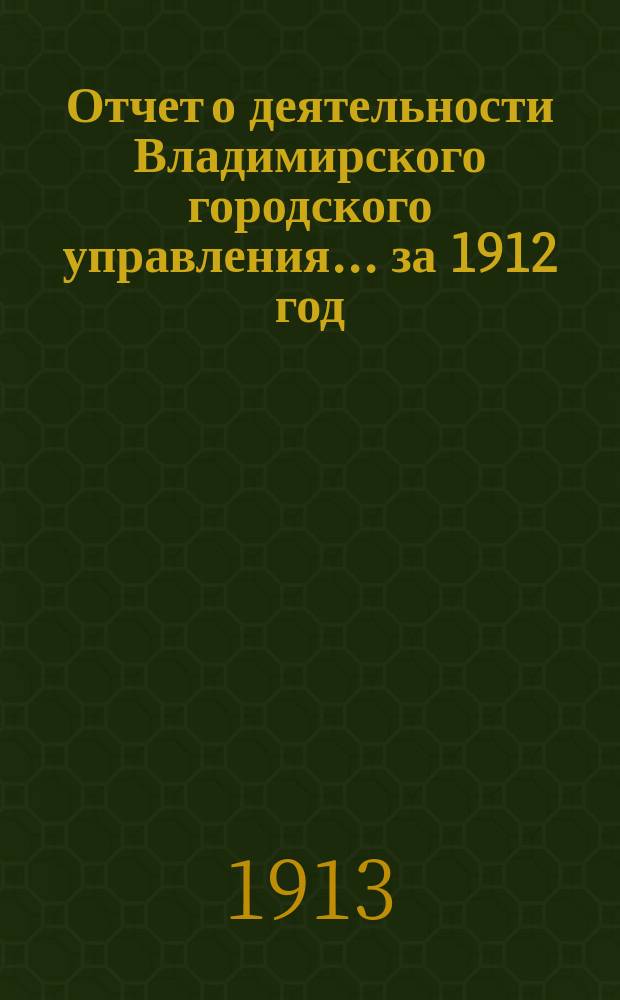 Отчет о деятельности Владимирского городского управления... за 1912 год