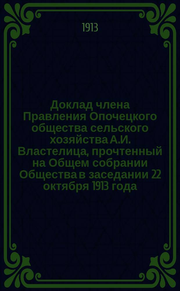 Доклад члена Правления Опочецкого общества сельского хозяйства А.И. Властелица, прочтенный на Общем собрании Общества в заседании 22 октября 1913 года : О пчеловодстве в Опочецком уезде