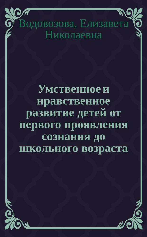 Умственное и нравственное развитие детей от первого проявления сознания до школьного возраста : Кн. для воспитателей