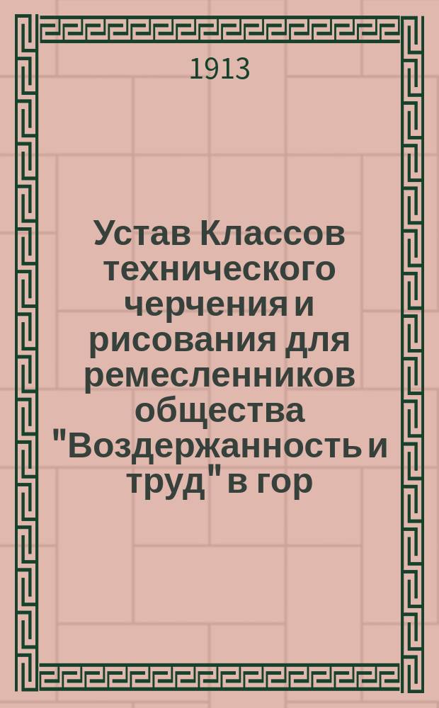 Устав Классов технического черчения и рисования для ремесленников общества "Воздержанность и труд" в гор. Вильне : Утв. 7 сент. 1913 г.