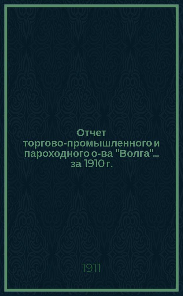 Отчет торгово-промышленного и пароходного о-ва "Волга"... ... за 1910 г.