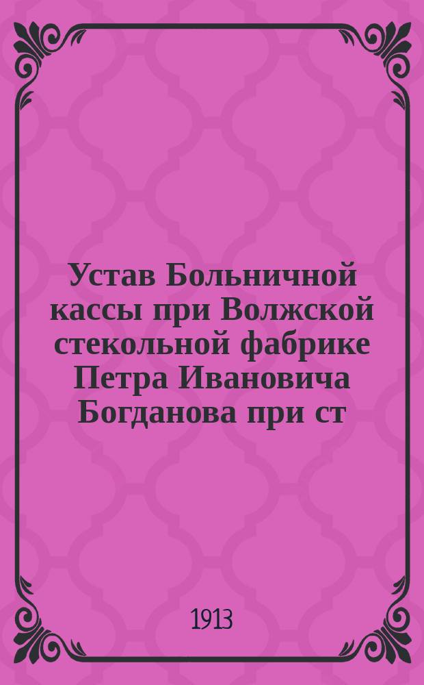 Устав Больничной кассы при Волжской стекольной фабрике Петра Ивановича Богданова при ст. Васильево М.-Каз. ж. д.