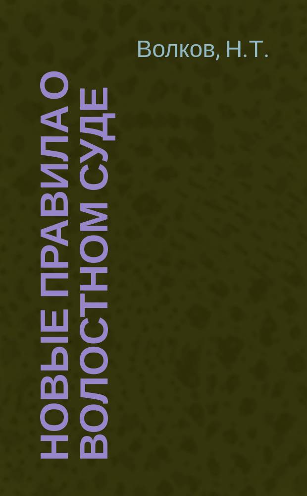 Новые правила о волостном суде (и о верхнем сельском суде) в местностях, в которых введен в действие закон о преобразовании местного суда (высочайше утвержденный 15 июня 1912 г.) : С законодат мотивами и др. разъясн. и с прил.: 1) извлеч. из уставов угол. и гражд. судопр. и о наказ., налаг. мир. суд., 2) правил взыскания с крестьян част. долгов по решен. вол. суда, 3) новых форм-образцов делопроизводства вол. суда, 4) стенной табл. подсудности и 5) алф. указ